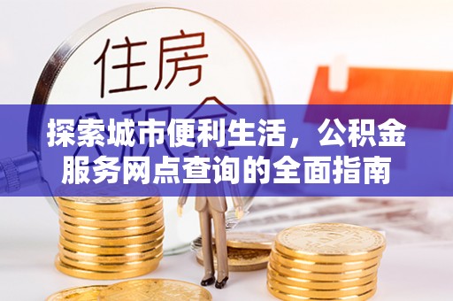 简阳探索城市便利生活，公积金服务网点查询的全面指南