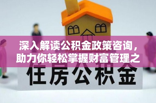 简阳深入解读公积金政策咨询，助力你轻松掌握财富管理之道