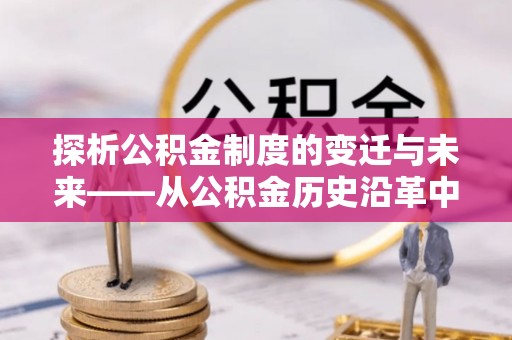简阳探析公积金制度的变迁与未来——从公积金历史沿革中读懂社会福利发展