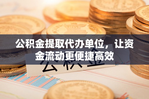 简阳公积金提取代办单位，让资金流动更便捷高效