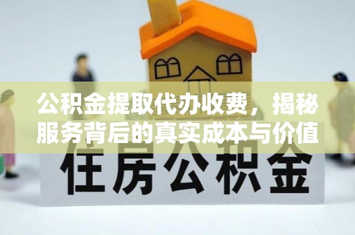 简阳公积金提取代办收费，揭秘服务背后的真实成本与价值