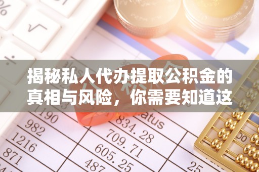简阳揭秘私人代办提取公积金的真相与风险，你需要知道这些！