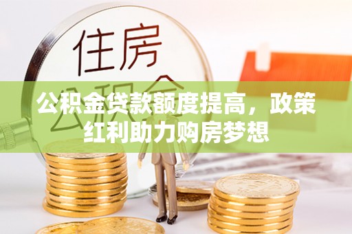 简阳公积金贷款额度提高，政策红利助力购房梦想