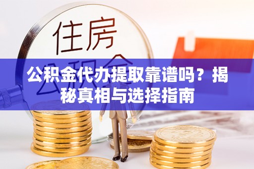 简阳公积金代办提取靠谱吗？揭秘真相与选择指南
