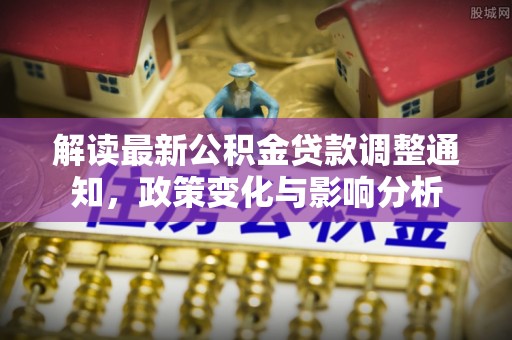 简阳解读最新公积金贷款调整通知，政策变化与影响分析