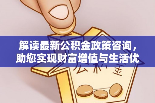 简阳解读最新公积金政策咨询，助您实现财富增值与生活优化