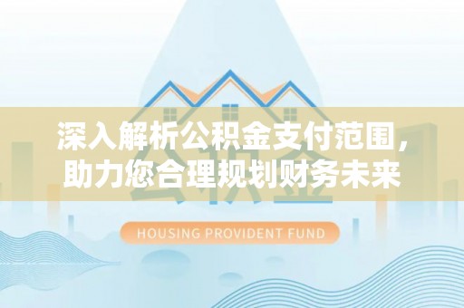 简阳深入解析公积金支付范围，助力您合理规划财务未来