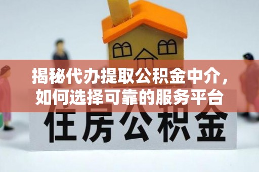 简阳揭秘代办提取公积金中介，如何选择可靠的服务平台