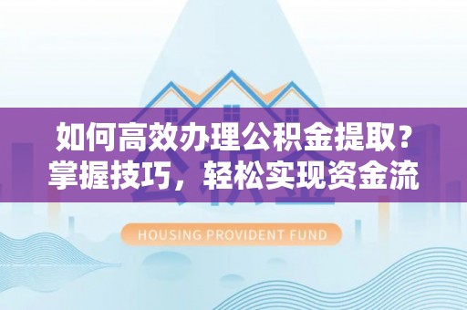 简阳如何高效办理公积金提取？掌握技巧，轻松实现资金流动