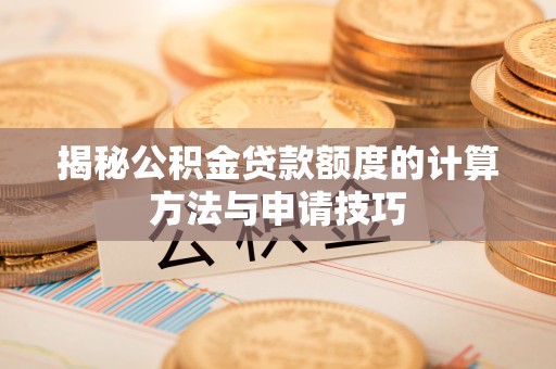 简阳揭秘公积金贷款额度的计算方法与申请技巧