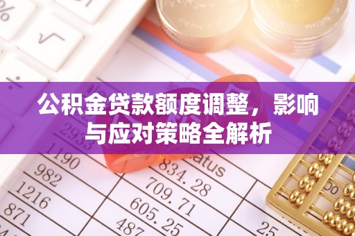 简阳公积金贷款额度调整，影响与应对策略全解析