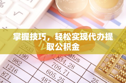 简阳掌握技巧，轻松实现代办提取公积金