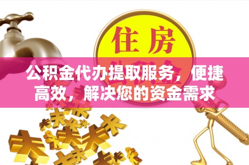 简阳公积金代办提取服务，便捷高效，解决您的资金需求