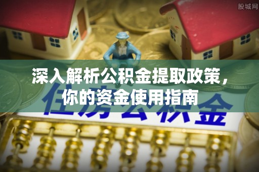 简阳深入解析公积金提取政策，你的资金使用指南