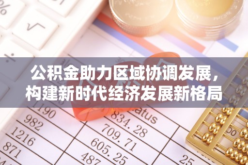 简阳公积金助力区域协调发展，构建新时代经济发展新格局