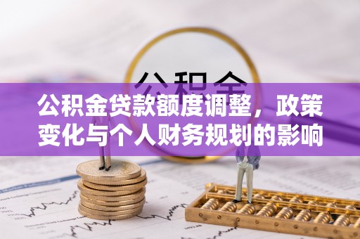 简阳公积金贷款额度调整，政策变化与个人财务规划的影响分析