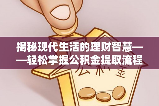 简阳揭秘现代生活的理财智慧——轻松掌握公积金提取流程的实用指南