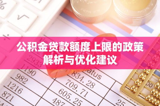 简阳公积金贷款额度上限的政策解析与优化建议
