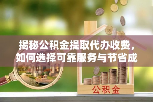 简阳揭秘公积金提取代办收费，如何选择可靠服务与节省成本？