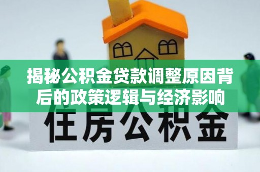 简阳揭秘公积金贷款调整原因背后的政策逻辑与经济影响