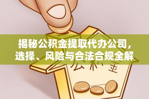 简阳揭秘公积金提取代办公司，选择、风险与合法合规全解析
