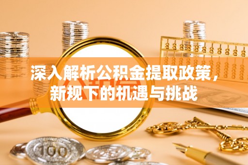 简阳深入解析公积金提取政策，新规下的机遇与挑战