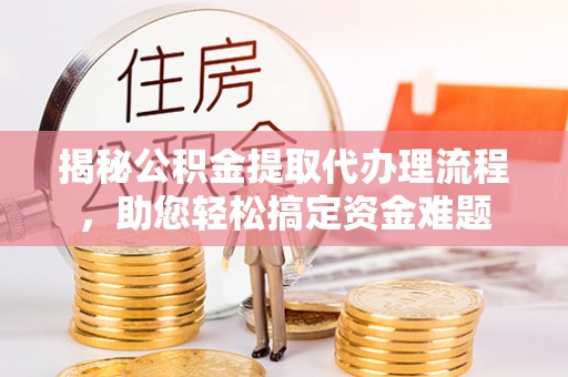简阳揭秘公积金提取代办理流程，助您轻松搞定资金难题