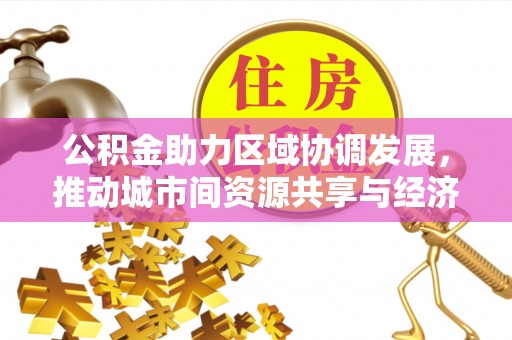 简阳公积金助力区域协调发展，推动城市间资源共享与经济均衡发展