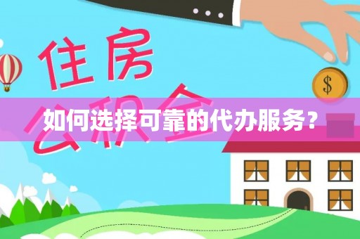简阳如何选择可靠的代办服务？