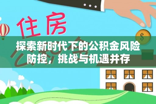 简阳探索新时代下的公积金风险防控，挑战与机遇并存