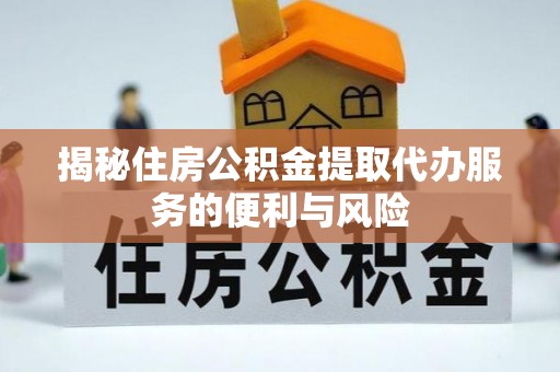 简阳揭秘住房公积金提取代办服务的便利与风险
