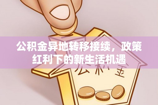 简阳公积金异地转移接续，政策红利下的新生活机遇
