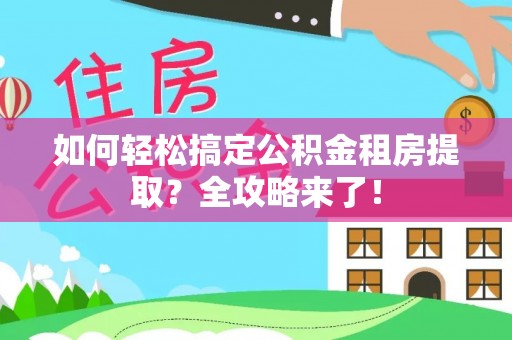 简阳如何轻松搞定公积金租房提取？全攻略来了！