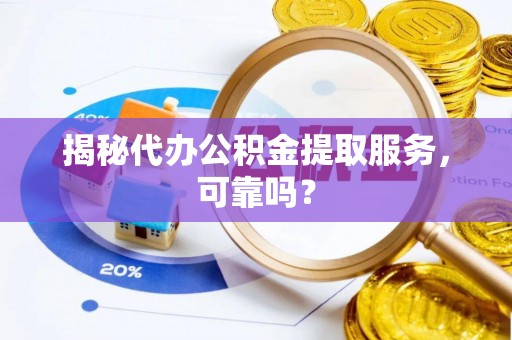 简阳揭秘代办公积金提取服务，可靠吗？
