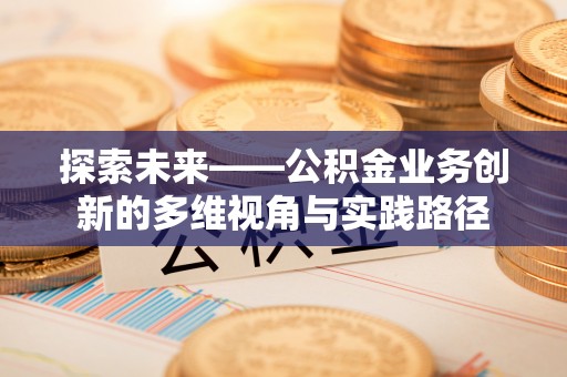 简阳探索未来——公积金业务创新的多维视角与实践路径