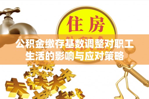 简阳公积金缴存基数调整对职工生活的影响与应对策略