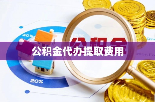 简阳公积金代办提取费用