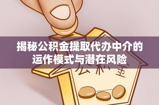 简阳揭秘公积金提取代办中介的运作模式与潜在风险