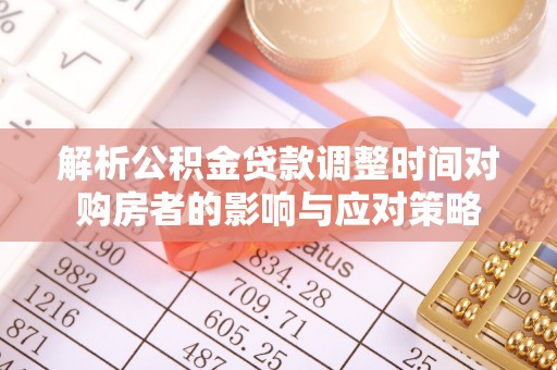 简阳解析公积金贷款调整时间对购房者的影响与应对策略
