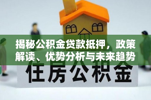 简阳揭秘公积金贷款抵押，政策解读、优势分析与未来趋势