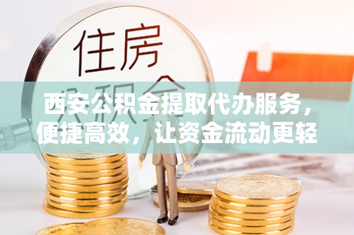 简阳西安公积金提取代办服务，便捷高效，让资金流动更轻松