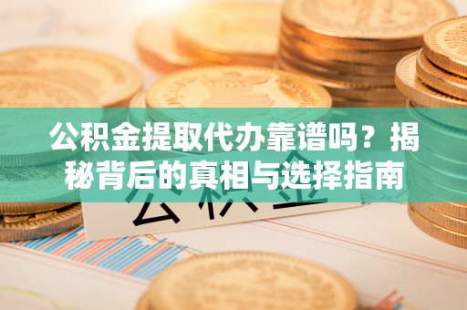 简阳公积金提取代办靠谱吗？揭秘背后的真相与选择指南