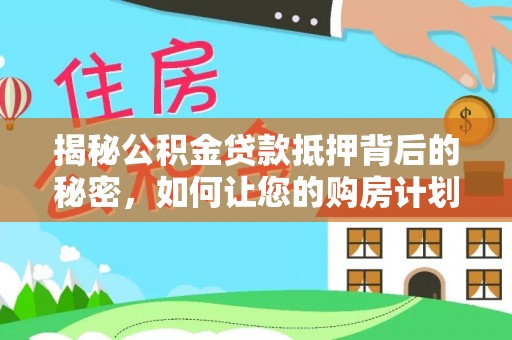 简阳揭秘公积金贷款抵押背后的秘密，如何让您的购房计划更轻松？