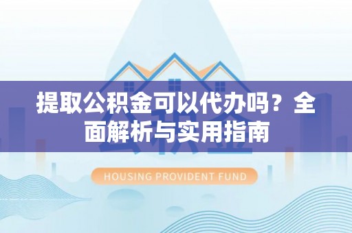 简阳提取公积金可以代办吗？全面解析与实用指南