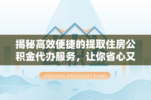 简阳揭秘高效便捷的提取住房公积金代办服务，让你省心又省力