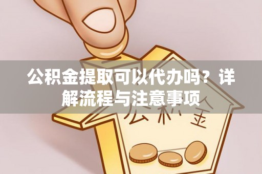 简阳公积金提取可以代办吗？详解流程与注意事项