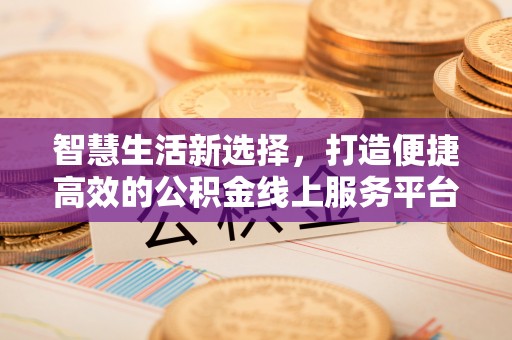简阳智慧生活新选择，打造便捷高效的公积金线上服务平台