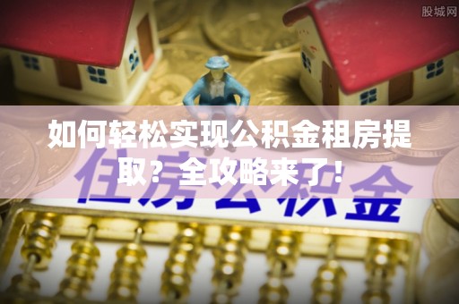 简阳如何轻松实现公积金租房提取？全攻略来了！