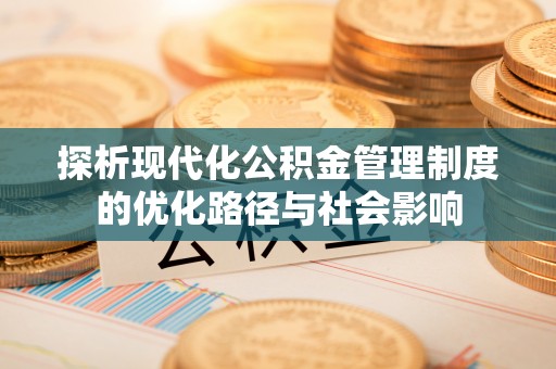 简阳探析现代化公积金管理制度的优化路径与社会影响