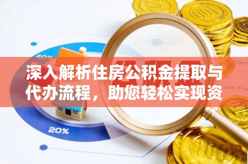 简阳深入解析住房公积金提取与代办流程，助您轻松实现资金利用最大化
